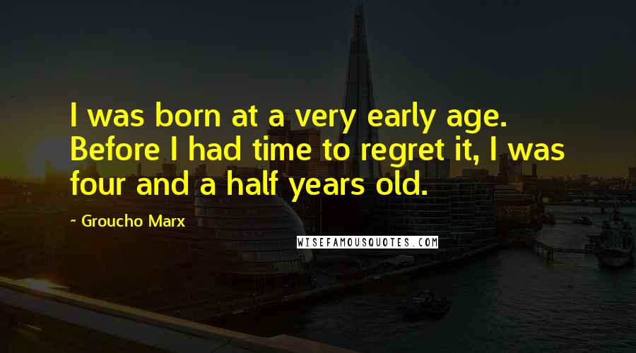 Groucho Marx Quotes: I was born at a very early age. Before I had time to regret it, I was four and a half years old.