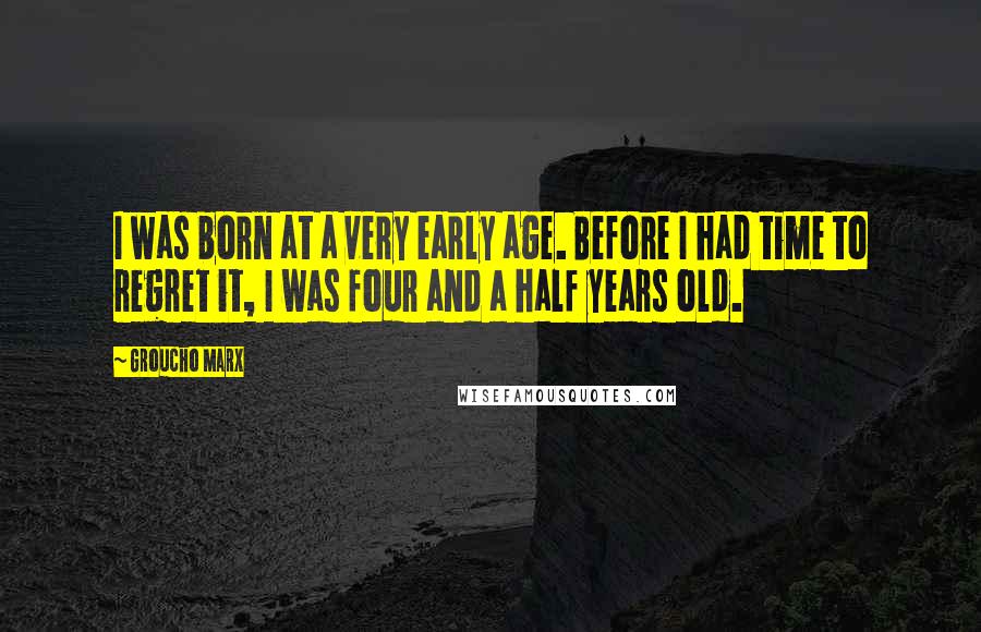 Groucho Marx Quotes: I was born at a very early age. Before I had time to regret it, I was four and a half years old.