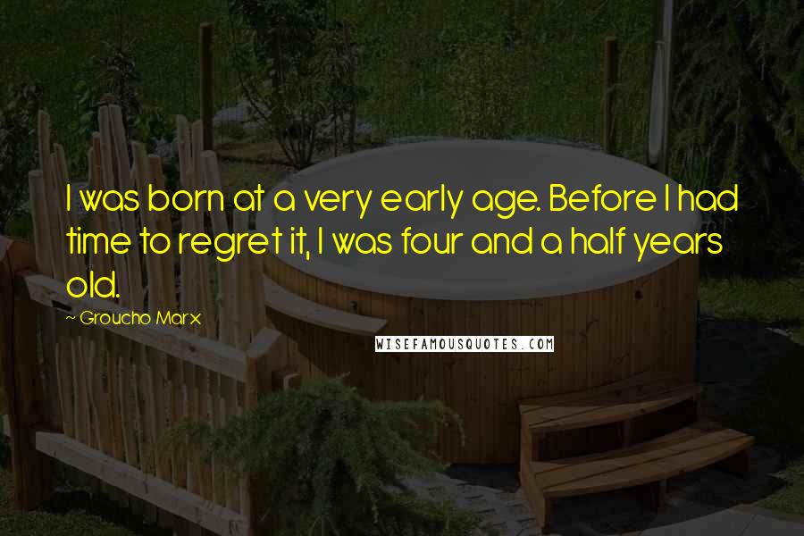 Groucho Marx Quotes: I was born at a very early age. Before I had time to regret it, I was four and a half years old.