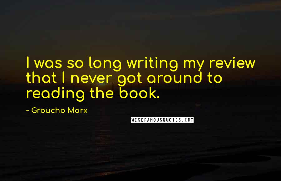 Groucho Marx Quotes: I was so long writing my review that I never got around to reading the book.