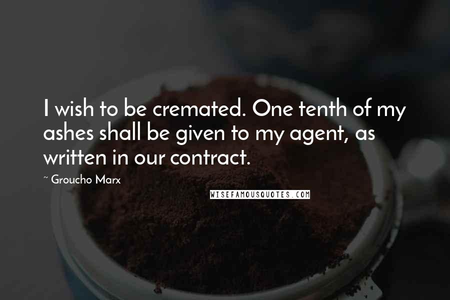 Groucho Marx Quotes: I wish to be cremated. One tenth of my ashes shall be given to my agent, as written in our contract.