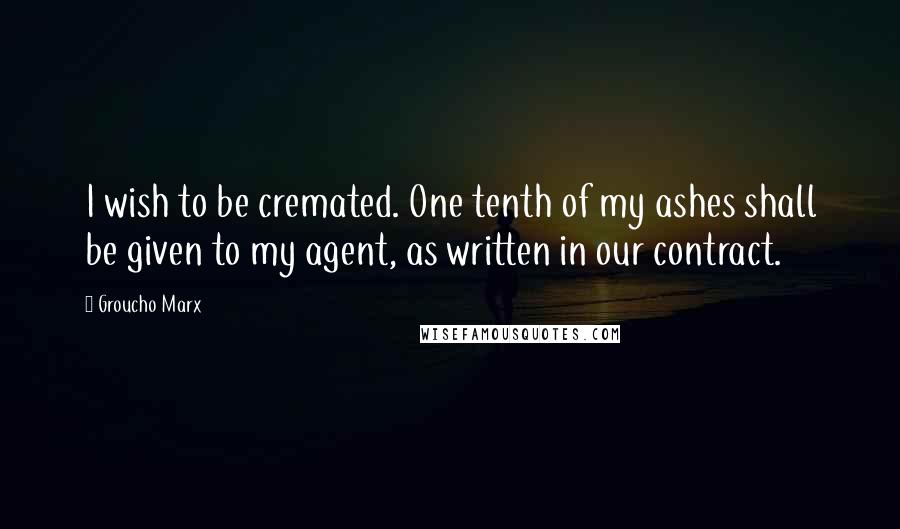 Groucho Marx Quotes: I wish to be cremated. One tenth of my ashes shall be given to my agent, as written in our contract.