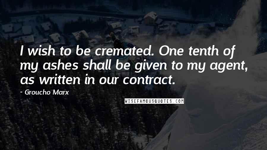 Groucho Marx Quotes: I wish to be cremated. One tenth of my ashes shall be given to my agent, as written in our contract.