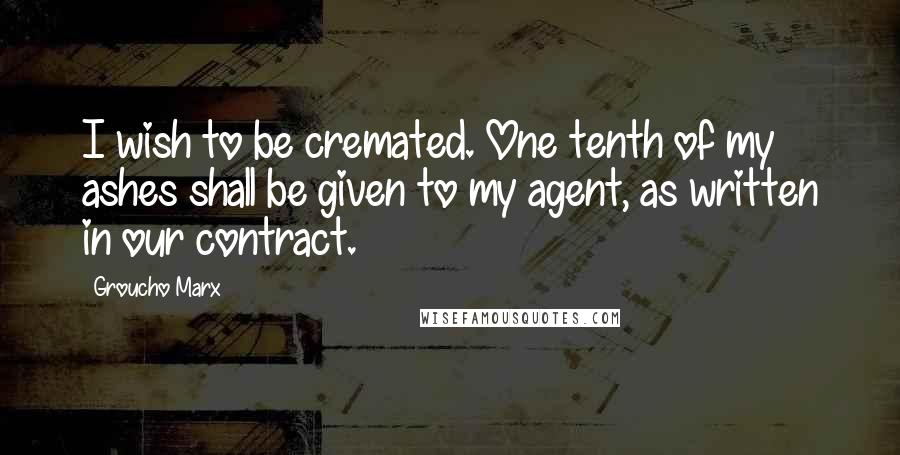 Groucho Marx Quotes: I wish to be cremated. One tenth of my ashes shall be given to my agent, as written in our contract.