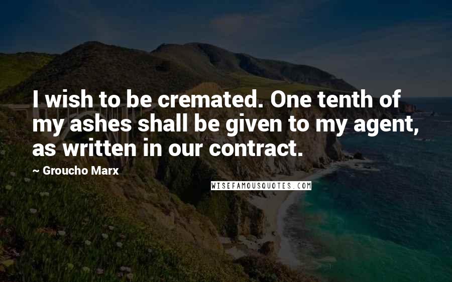 Groucho Marx Quotes: I wish to be cremated. One tenth of my ashes shall be given to my agent, as written in our contract.