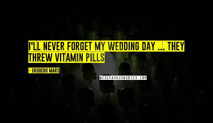 Groucho Marx Quotes: I'll never forget my wedding day ... they threw vitamin pills