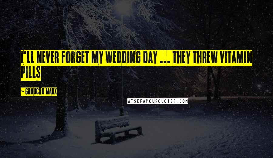 Groucho Marx Quotes: I'll never forget my wedding day ... they threw vitamin pills