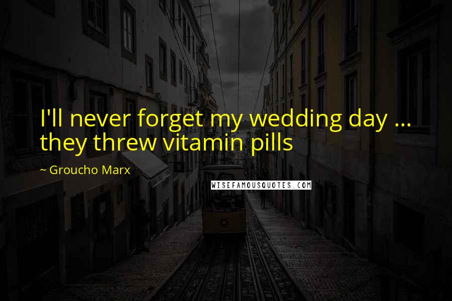 Groucho Marx Quotes: I'll never forget my wedding day ... they threw vitamin pills