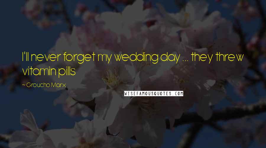 Groucho Marx Quotes: I'll never forget my wedding day ... they threw vitamin pills