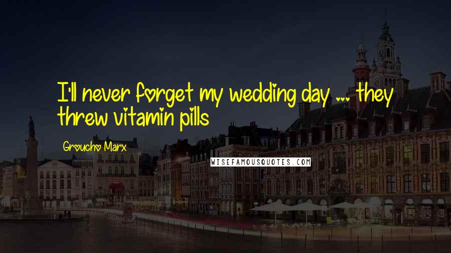 Groucho Marx Quotes: I'll never forget my wedding day ... they threw vitamin pills