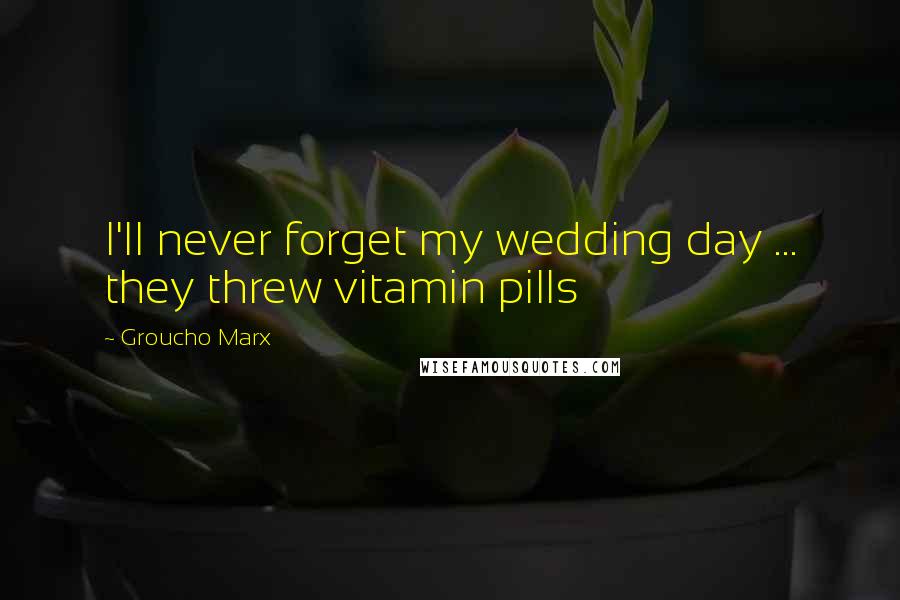 Groucho Marx Quotes: I'll never forget my wedding day ... they threw vitamin pills