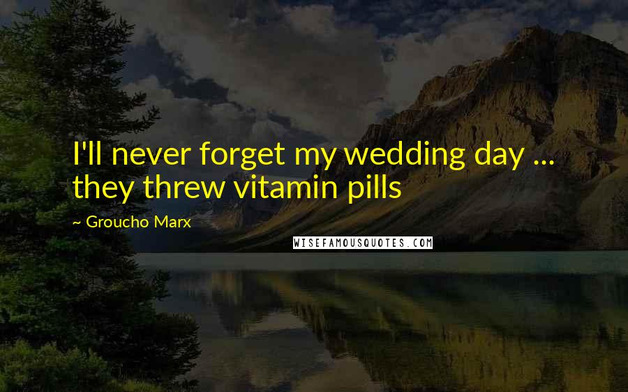 Groucho Marx Quotes: I'll never forget my wedding day ... they threw vitamin pills