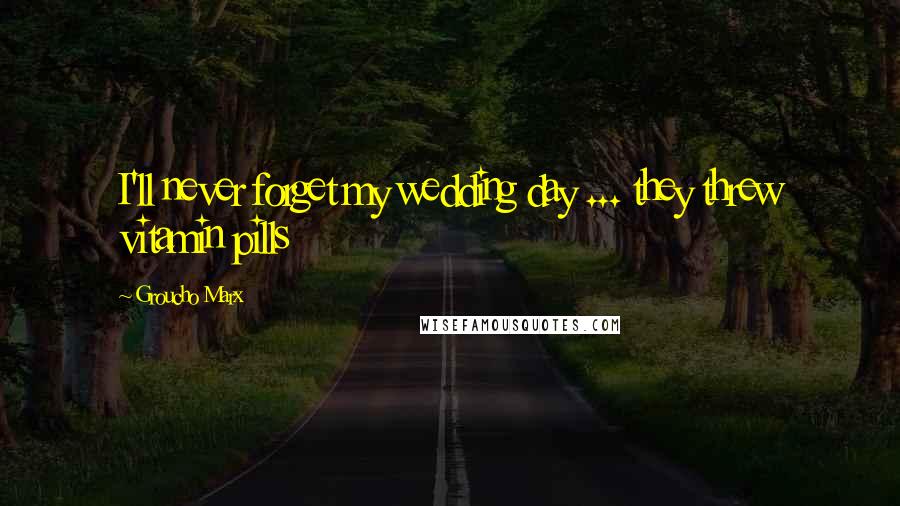 Groucho Marx Quotes: I'll never forget my wedding day ... they threw vitamin pills