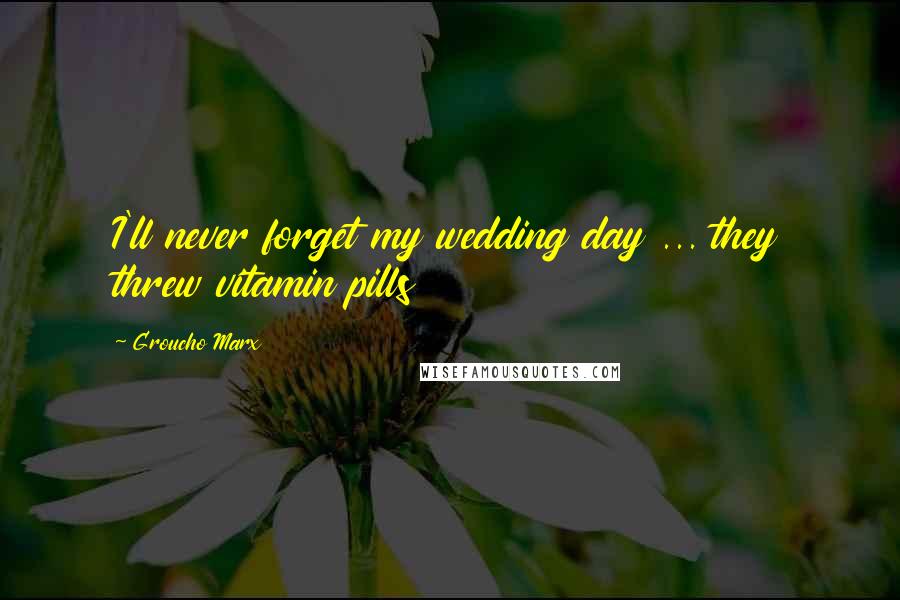 Groucho Marx Quotes: I'll never forget my wedding day ... they threw vitamin pills