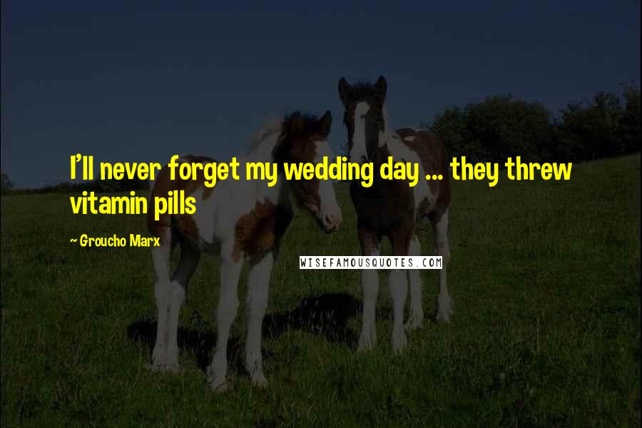 Groucho Marx Quotes: I'll never forget my wedding day ... they threw vitamin pills