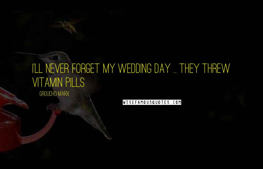 Groucho Marx Quotes: I'll never forget my wedding day ... they threw vitamin pills