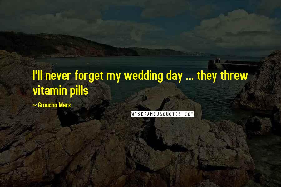 Groucho Marx Quotes: I'll never forget my wedding day ... they threw vitamin pills