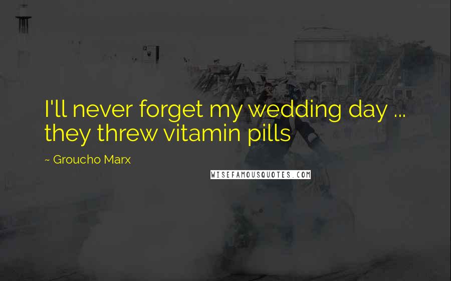 Groucho Marx Quotes: I'll never forget my wedding day ... they threw vitamin pills