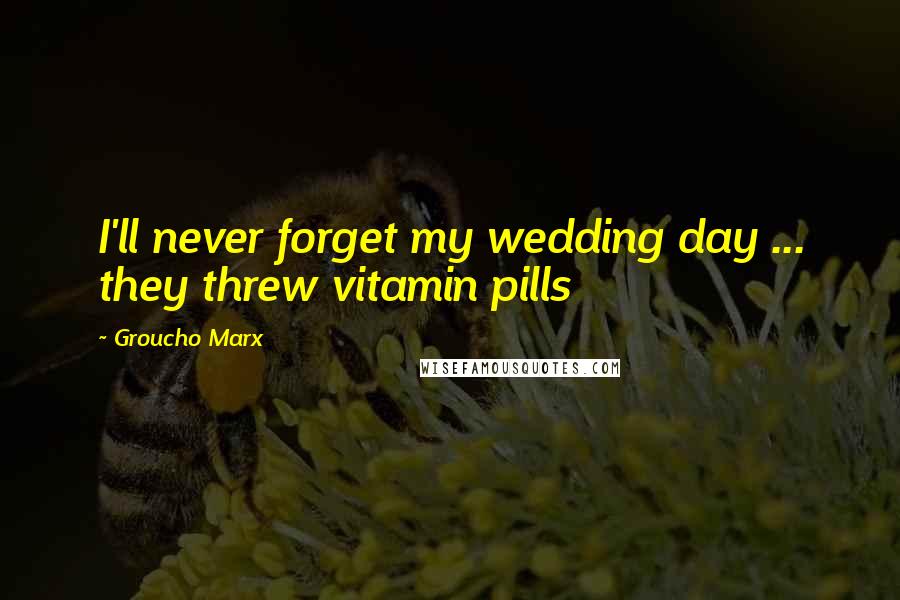 Groucho Marx Quotes: I'll never forget my wedding day ... they threw vitamin pills