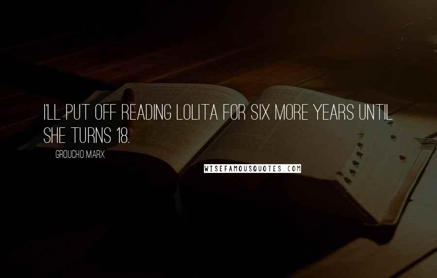 Groucho Marx Quotes: I'll put off reading Lolita for six more years until she turns 18.