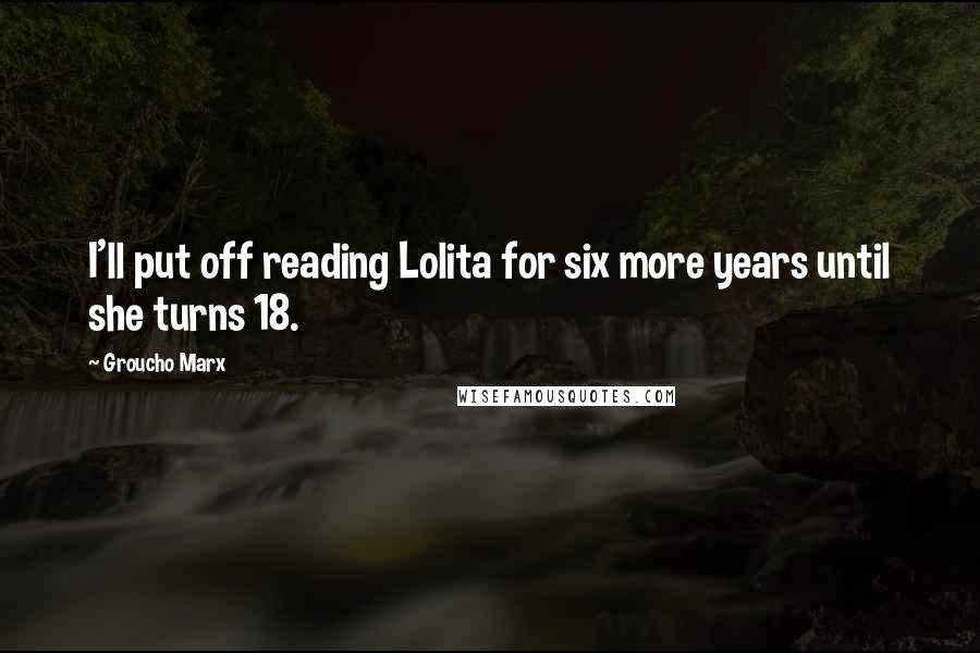 Groucho Marx Quotes: I'll put off reading Lolita for six more years until she turns 18.