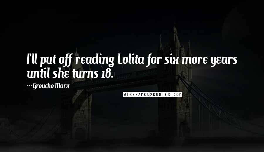 Groucho Marx Quotes: I'll put off reading Lolita for six more years until she turns 18.