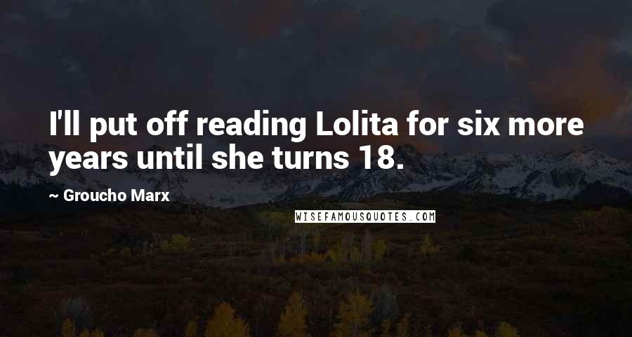 Groucho Marx Quotes: I'll put off reading Lolita for six more years until she turns 18.