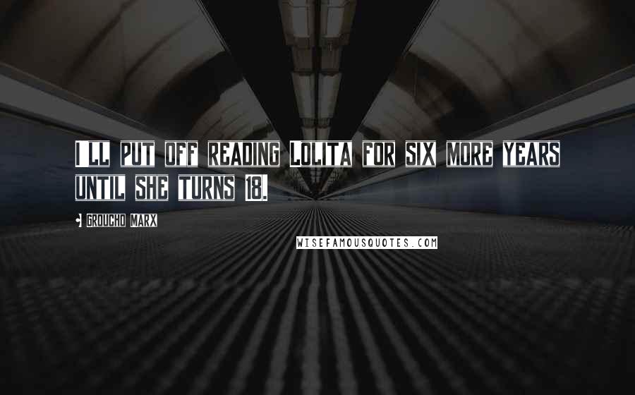 Groucho Marx Quotes: I'll put off reading Lolita for six more years until she turns 18.