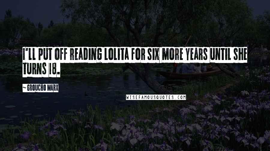 Groucho Marx Quotes: I'll put off reading Lolita for six more years until she turns 18.