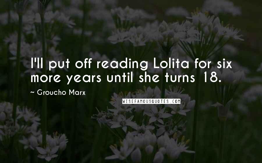 Groucho Marx Quotes: I'll put off reading Lolita for six more years until she turns 18.