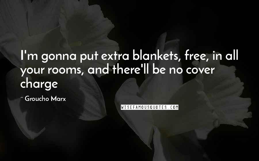 Groucho Marx Quotes: I'm gonna put extra blankets, free, in all your rooms, and there'll be no cover charge