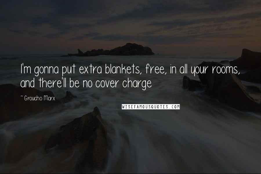 Groucho Marx Quotes: I'm gonna put extra blankets, free, in all your rooms, and there'll be no cover charge