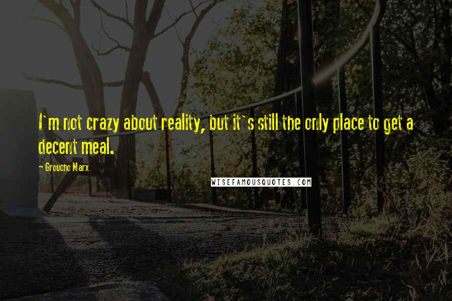 Groucho Marx Quotes: I'm not crazy about reality, but it's still the only place to get a decent meal.