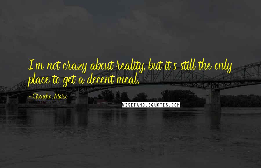 Groucho Marx Quotes: I'm not crazy about reality, but it's still the only place to get a decent meal.