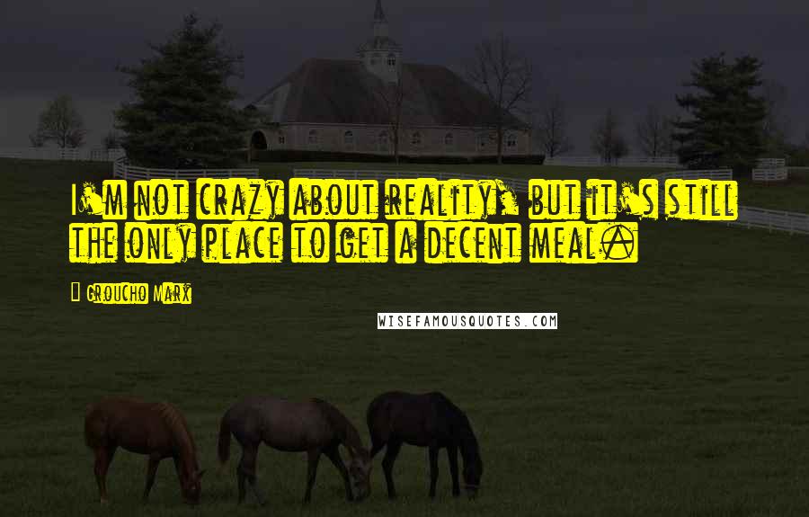 Groucho Marx Quotes: I'm not crazy about reality, but it's still the only place to get a decent meal.