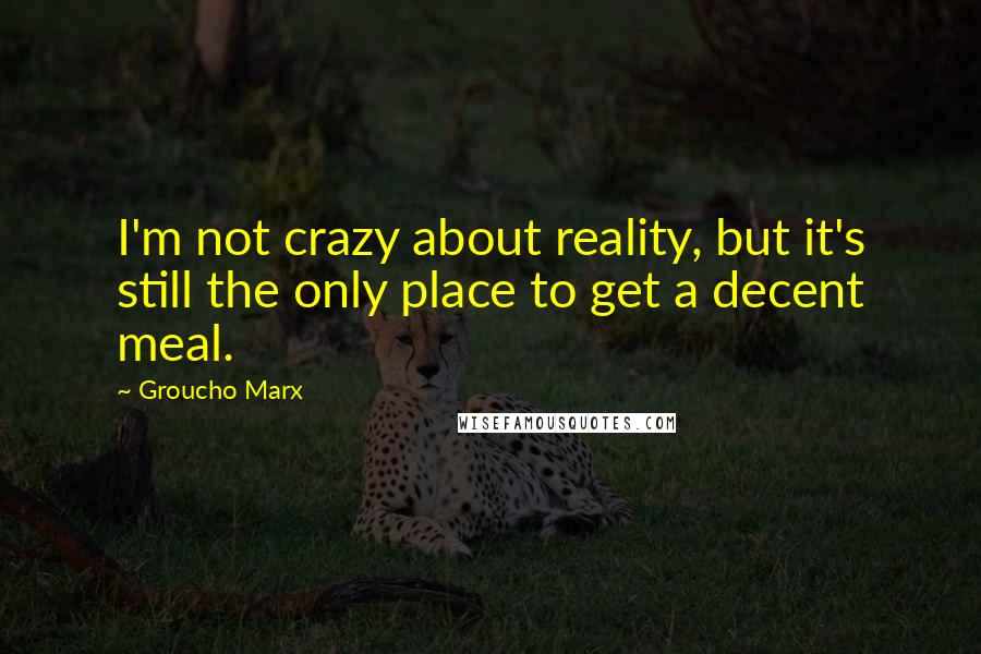 Groucho Marx Quotes: I'm not crazy about reality, but it's still the only place to get a decent meal.