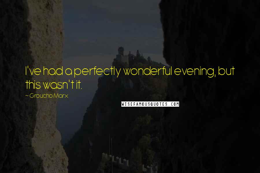 Groucho Marx Quotes: I've had a perfectly wonderful evening, but this wasn't it.