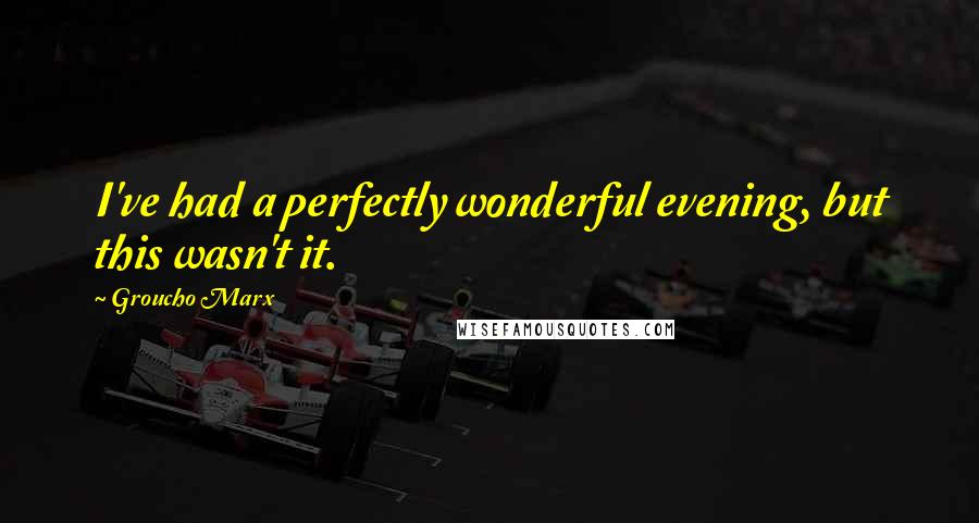 Groucho Marx Quotes: I've had a perfectly wonderful evening, but this wasn't it.