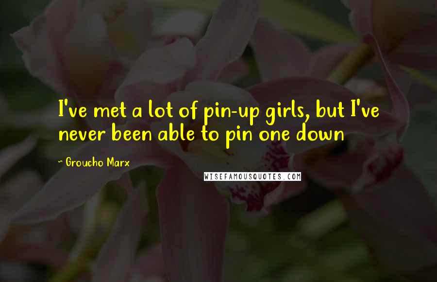 Groucho Marx Quotes: I've met a lot of pin-up girls, but I've never been able to pin one down