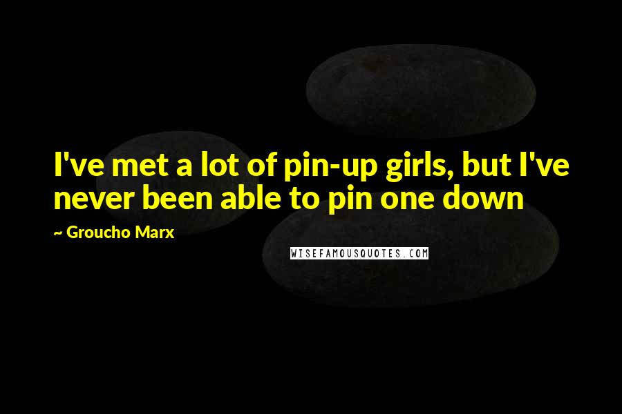 Groucho Marx Quotes: I've met a lot of pin-up girls, but I've never been able to pin one down