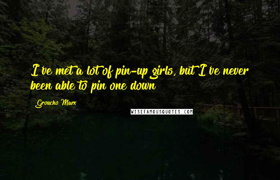 Groucho Marx Quotes: I've met a lot of pin-up girls, but I've never been able to pin one down