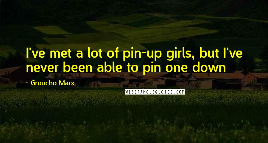 Groucho Marx Quotes: I've met a lot of pin-up girls, but I've never been able to pin one down