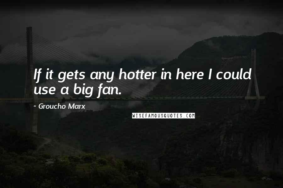 Groucho Marx Quotes: If it gets any hotter in here I could use a big fan.