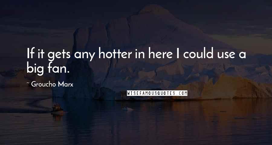 Groucho Marx Quotes: If it gets any hotter in here I could use a big fan.