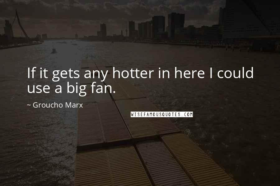 Groucho Marx Quotes: If it gets any hotter in here I could use a big fan.