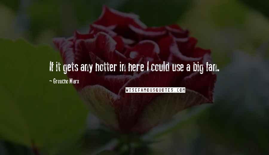 Groucho Marx Quotes: If it gets any hotter in here I could use a big fan.