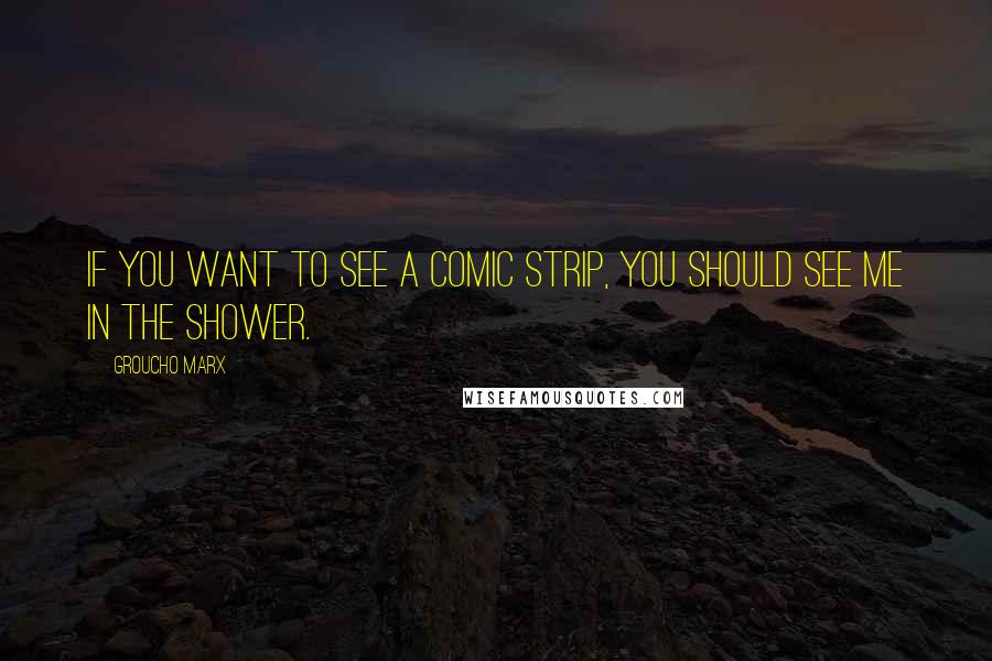 Groucho Marx Quotes: If you want to see a comic strip, you should see me in the shower.