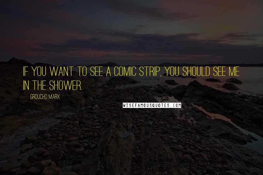 Groucho Marx Quotes: If you want to see a comic strip, you should see me in the shower.