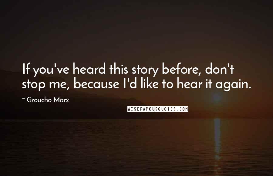 Groucho Marx Quotes: If you've heard this story before, don't stop me, because I'd like to hear it again.