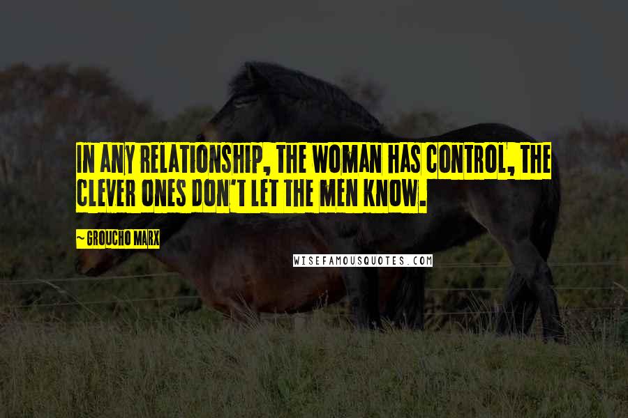 Groucho Marx Quotes: In any relationship, the woman has control, the clever ones don't let the men know.